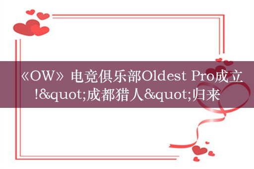  《OW》电竞俱乐部Oldest Pro成立!"成都猎人"归来