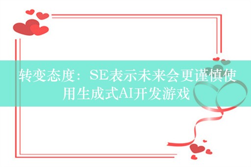  转变态度：SE表示未来会更谨慎使用生成式AI开发游戏