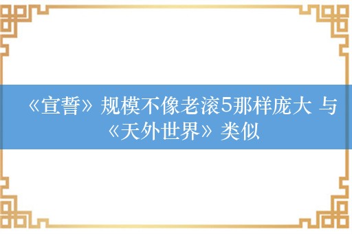  《宣誓》规模不像老滚5那样庞大 与《天外世界》类似