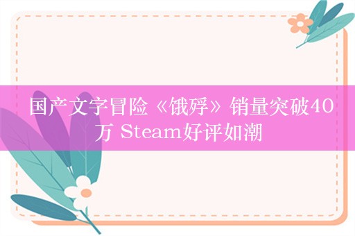  国产文字冒险《饿殍》销量突破40万 Steam好评如潮