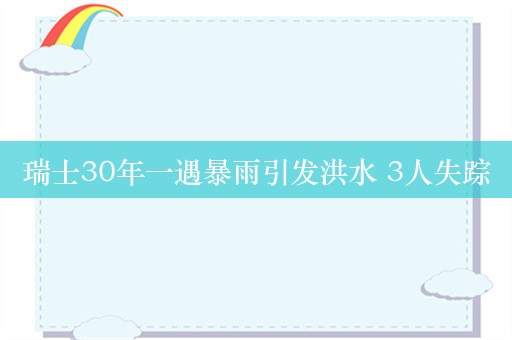 瑞士30年一遇暴雨引发洪水 3人失踪