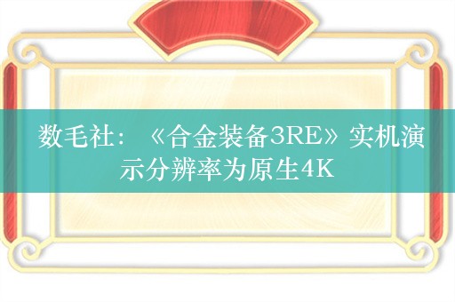  数毛社：《合金装备3RE》实机演示分辨率为原生4K