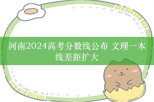 河南2024高考分数线公布 文理一本线差距扩大