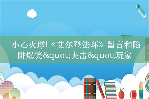  小心火球!《艾尔登法环》留言和陷阱爆笑"夹击"玩家