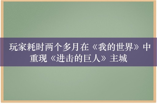  玩家耗时两个多月在《我的世界》中重现《进击的巨人》主城