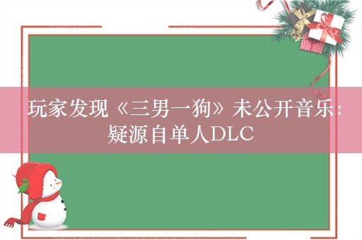  玩家发现《三男一狗》未公开音乐：疑源自单人DLC