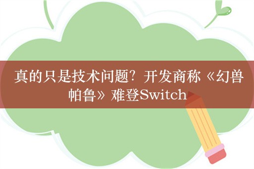  真的只是技术问题？开发商称《幻兽帕鲁》难登Switch