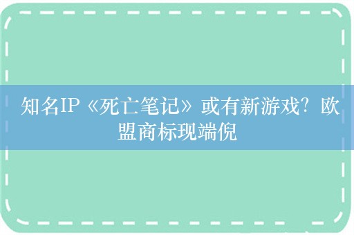  知名IP《死亡笔记》或有新游戏？欧盟商标现端倪