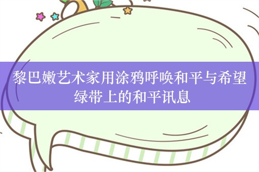 黎巴嫩艺术家用涂鸦呼唤和平与希望 绿带上的和平讯息