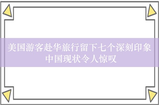 美国游客赴华旅行留下七个深刻印象 中国现状令人惊叹