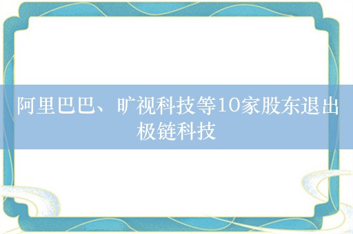 阿里巴巴、旷视科技等10家股东退出极链科技