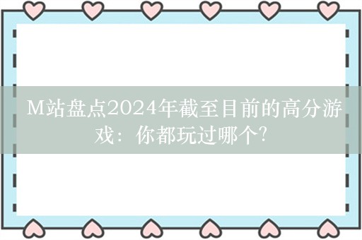  M站盘点2024年截至目前的高分游戏：你都玩过哪个？