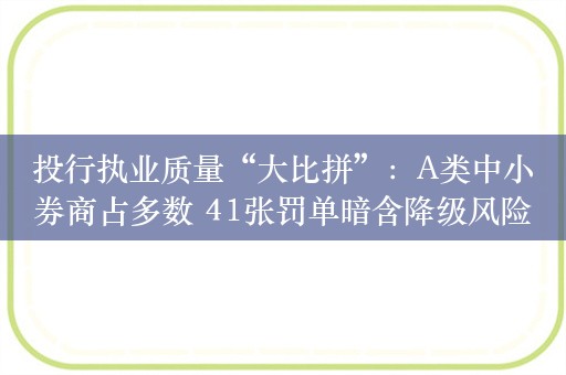 投行执业质量“大比拼”：A类中小券商占多数 41张罚单暗含降级风险