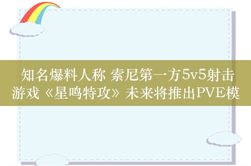  知名爆料人称 索尼第一方5v5射击游戏《星鸣特攻》未来将推出PVE模式