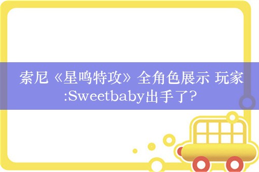  索尼《星鸣特攻》全角色展示 玩家:Sweetbaby出手了?