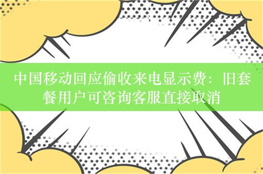 中国移动回应偷收来电显示费：旧套餐用户可咨询客服直接取消