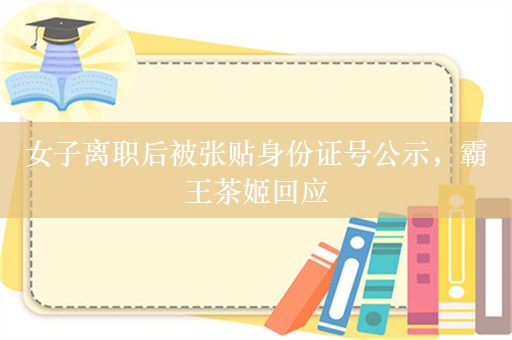 女子离职后被张贴身份证号公示，霸王茶姬回应