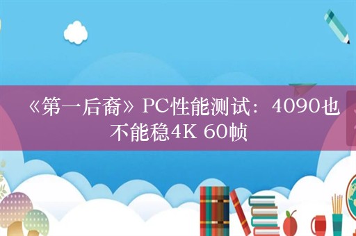  《第一后裔》PC性能测试：4090也不能稳4K 60帧