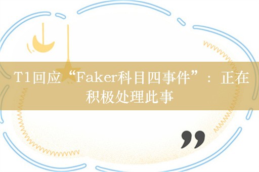  T1回应“Faker科目四事件”：正在积极处理此事