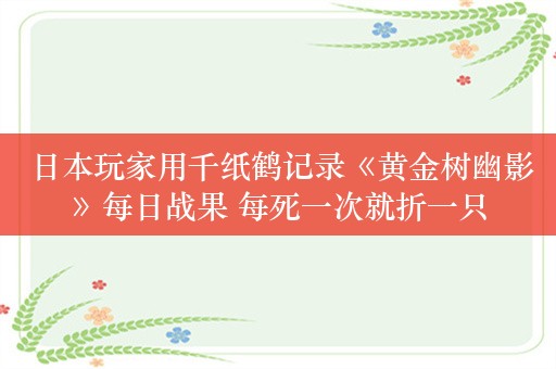  日本玩家用千纸鹤记录《黄金树幽影》每日战果 每死一次就折一只