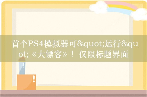  首个PS4模拟器可"运行"《大镖客》！仅限标题界面