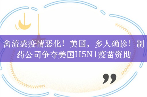 禽流感疫情恶化！美国，多人确诊！制药公司争夺美国H5N1疫苗资助