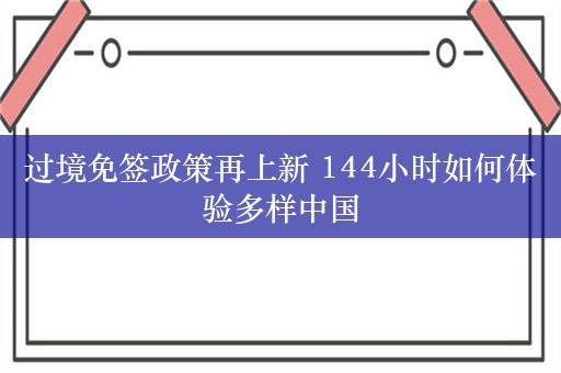 过境免签政策再上新 144小时如何体验多样中国