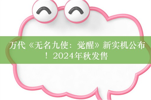  万代《无名九使：觉醒》新实机公布！2024年秋发售