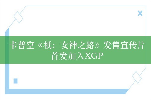  卡普空《祇：女神之路》发售宣传片 首发加入XGP