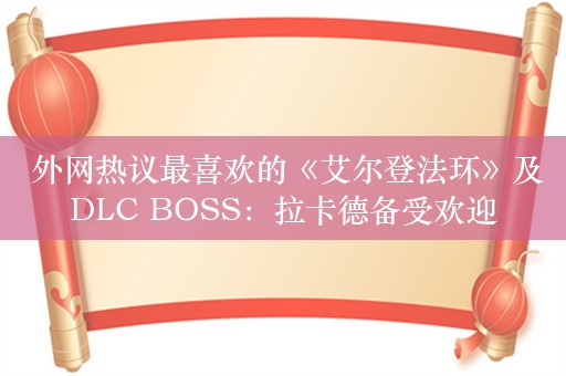  外网热议最喜欢的《艾尔登法环》及DLC BOSS：拉卡德备受欢迎