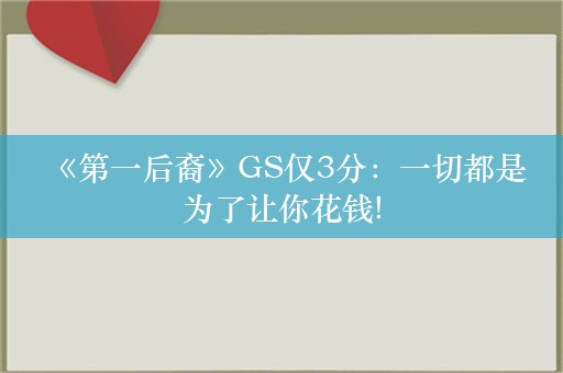  《第一后裔》GS仅3分：一切都是为了让你花钱!