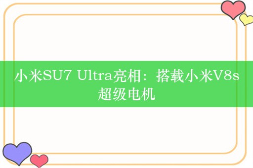 小米SU7 Ultra亮相：搭载小米V8s超级电机