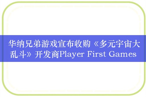  华纳兄弟游戏宣布收购《多元宇宙大乱斗》开发商Player First Games