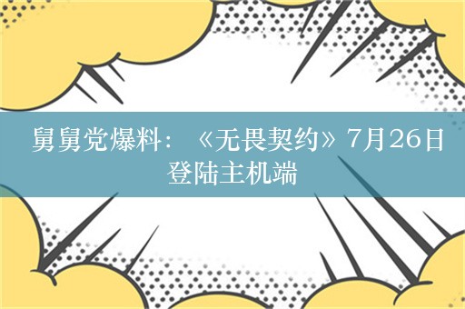  舅舅党爆料：《无畏契约》7月26日登陆主机端