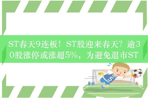 ST春天9连板！ST股迎来春天？逾30股涨停或涨超5%，为避免退市ST股纷纷推出重组、回购等自救措施