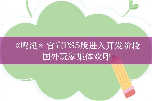  《鸣潮》官宣PS5版进入开发阶段 国外玩家集体欢呼