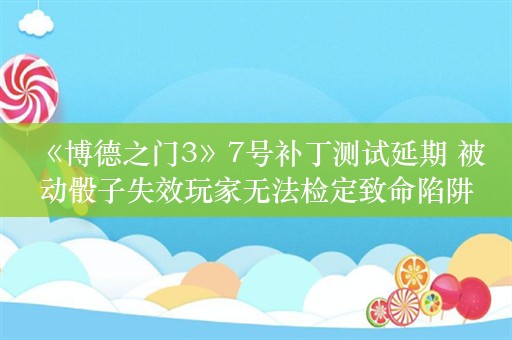  《博德之门3》7号补丁测试延期 被动骰子失效玩家无法检定致命陷阱