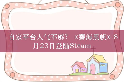  自家平台人气不够？《碧海黑帆》8月23日登陆Steam