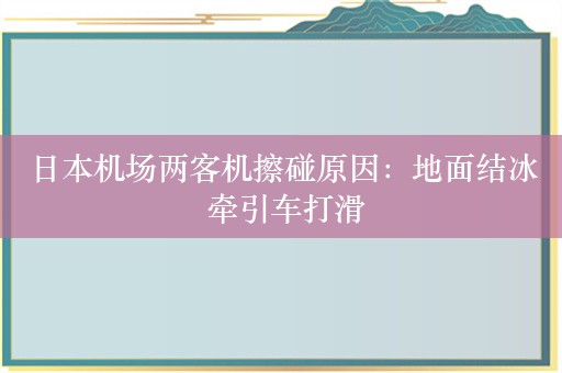 日本机场两客机擦碰原因：地面结冰 牵引车打滑