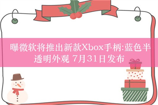  曝微软将推出新款Xbox手柄:蓝色半透明外观 7月31日发布