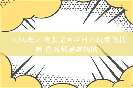  《AC影》发长文回应日本玩家的抵制:游戏都是虚构的