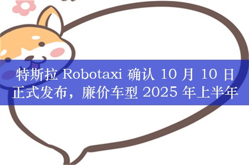 特斯拉 Robotaxi 确认 10 月 10 日正式发布，廉价车型 2025 年上半年量产