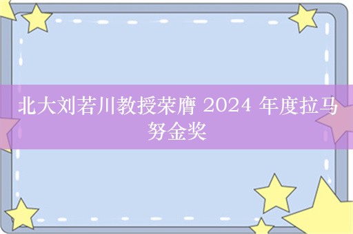 北大刘若川教授荣膺 2024 年度拉马努金奖