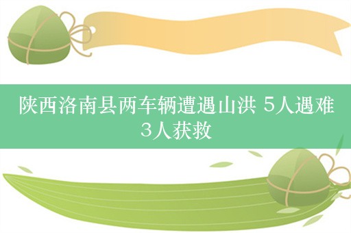 陕西洛南县两车辆遭遇山洪 5人遇难3人获救