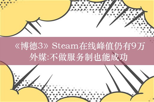  《博德3》Steam在线峰值仍有9万 外媒:不做服务制也能成功