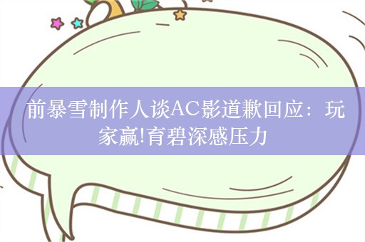  前暴雪制作人谈AC影道歉回应：玩家赢!育碧深感压力