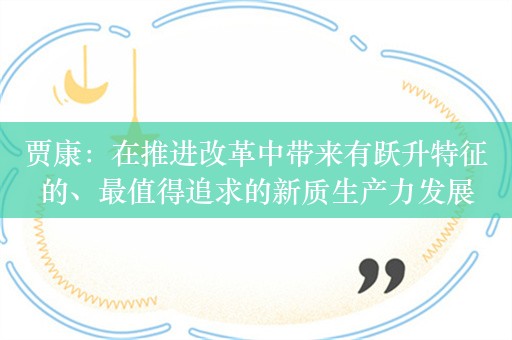 贾康：在推进改革中带来有跃升特征的、最值得追求的新质生产力发展