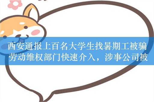 西安通报上百名大学生找暑期工被骗 劳动维权部门快速介入，涉事公司被责令停业整改！