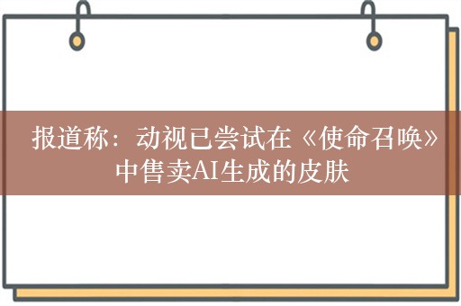  报道称：动视已尝试在《使命召唤》中售卖AI生成的皮肤