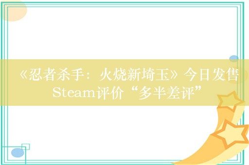  《忍者杀手：火烧新埼玉》今日发售 Steam评价“多半差评”